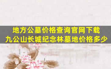 地方公墓价格查询官网下载 九公山长城纪念林墓地价格多少